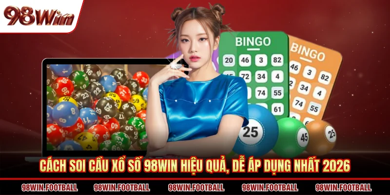 Cách Soi Cầu Xổ Số 98WIN Hiệu Quả, Dễ Áp Dụng Nhất 2026