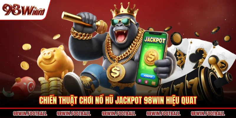 Chiến thuật chơi nổ hũ jackpot 98Win hiệu quat