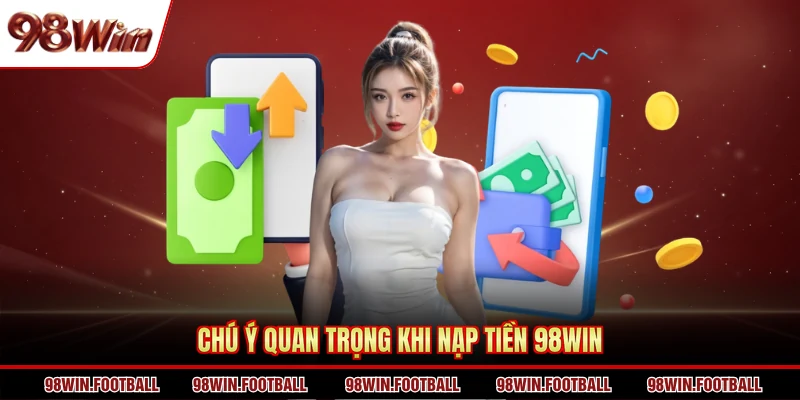 Chú ý quan trọng khi nạp tiền 98Win