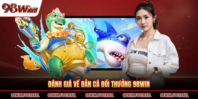 Đánh giá về bắn cá đổi thưởng 98WIN