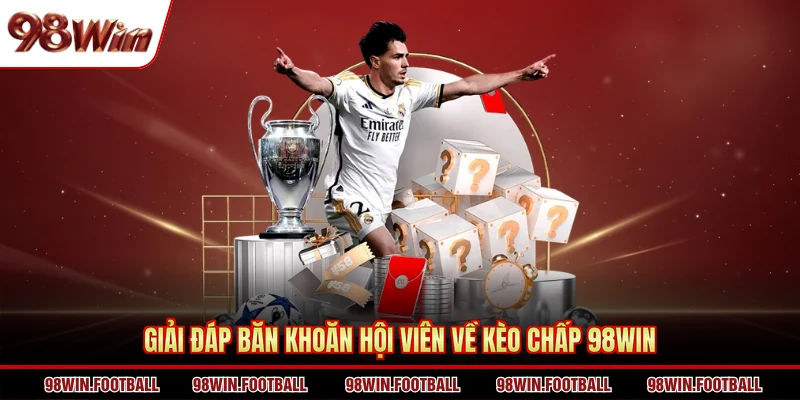 Giải đáp băn khoăn hội viên về kèo chấp 98WIN
