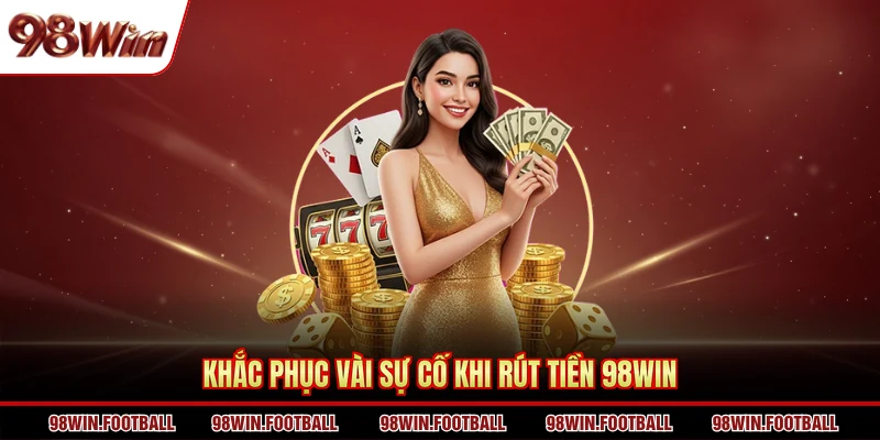 Khắc phục vài sự cố khi rút tiền 98WIN