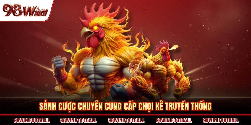Sảnh cược chuyên cung cấp chọi kê truyền thống