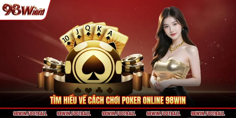 Tìm hiểu về cách chơi Poker online 98WIN