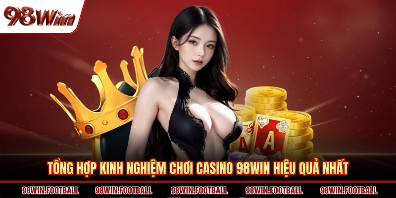 Tổng hợp kinh nghiệm chơi casino 98WIN hiệu quả nhất